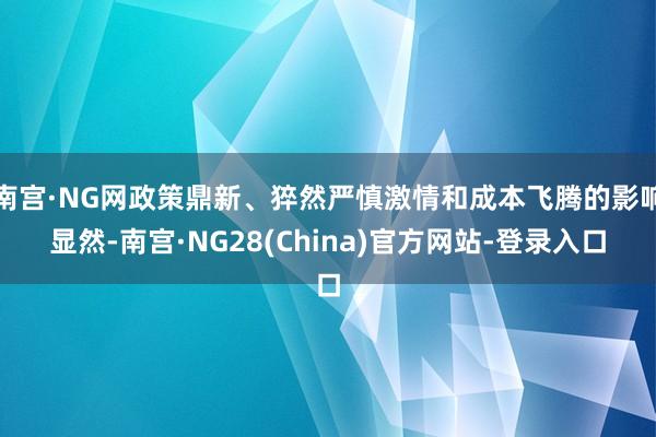 南宫·NG网政策鼎新、猝然严慎激情和成本飞腾的影响显然-南宫·NG28(China)官方网站-登录入口