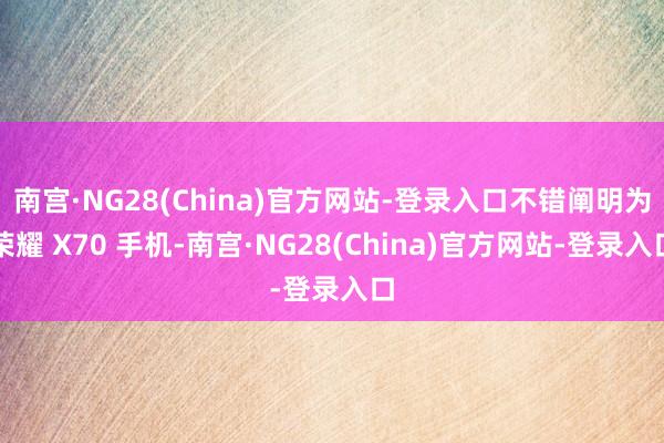 南宫·NG28(China)官方网站-登录入口不错阐明为荣耀 X70 手机-南宫·NG28(China)官方网站-登录入口