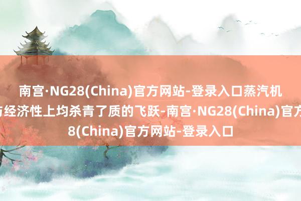 南宫·NG28(China)官方网站-登录入口蒸汽机模子在功能性与经济性上均杀青了质的飞跃-南宫·NG28(China)官方网站-登录入口