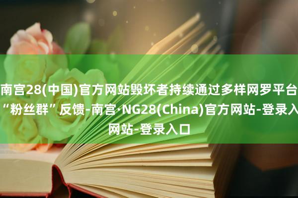 南宫28(中国)官方网站毁坏者持续通过多样网罗平台和“粉丝群”反馈-南宫·NG28(China)官方网站-登录入口