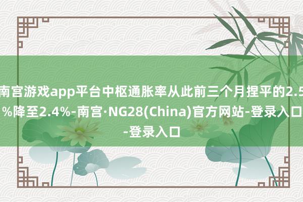 南宫游戏app平台中枢通胀率从此前三个月捏平的2.5%降至2.4%-南宫·NG28(China)官方网站-登录入口