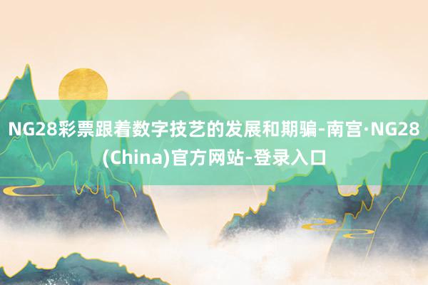 NG28彩票跟着数字技艺的发展和期骗-南宫·NG28(China)官方网站-登录入口