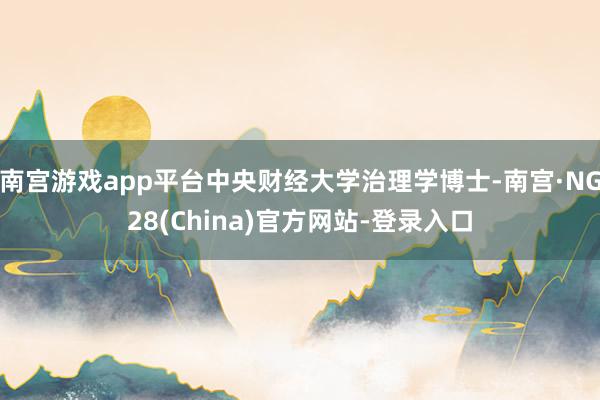 南宫游戏app平台中央财经大学治理学博士-南宫·NG28(China)官方网站-登录入口