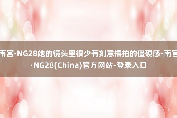 南宫·NG28她的镜头里很少有刻意摆拍的僵硬感-南宫·NG28(China)官方网站-登录入口