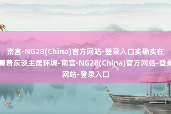 南宫·NG28(China)官方网站-登录入口实确实在地改善着东谈主居环境-南宫·NG28(China)官方网站-登录入口