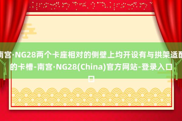 南宫·NG28两个卡座相对的侧壁上均开设有与拱架适配的卡槽-南宫·NG28(China)官方网站-登录入口