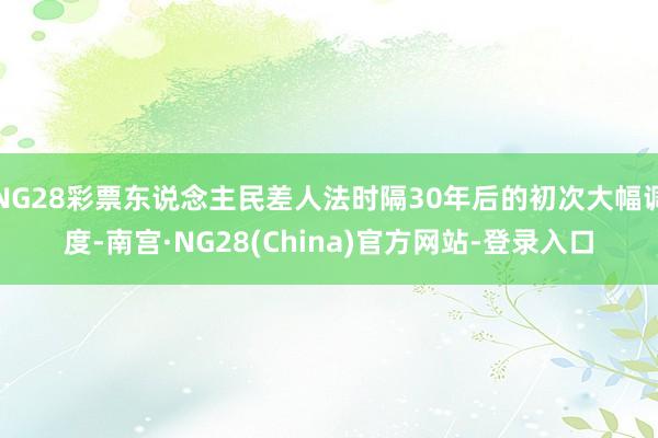 NG28彩票东说念主民差人法时隔30年后的初次大幅调度-南宫·NG28(China)官方网站-登录入口