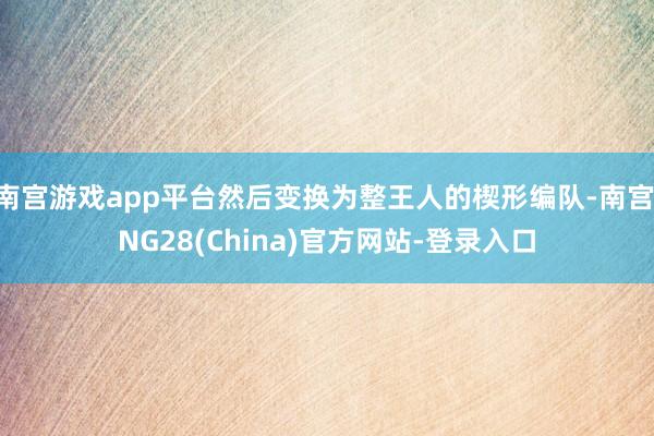 南宫游戏app平台然后变换为整王人的楔形编队-南宫·NG28(China)官方网站-登录入口