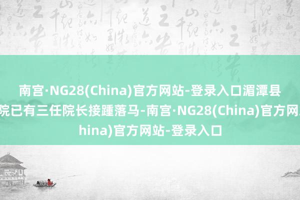 南宫·NG28(China)官方网站-登录入口湄潭县东谈主民病院已有三任院长接踵落马-南宫·NG28(China)官方网站-登录入口